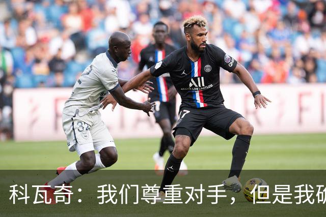科瓦奇：我们尊重对手，但是我确实认为我们是胜算更大的一方